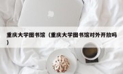 重庆大学图书馆（重庆大学图书馆对外开放吗）