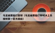 马龙被质疑打假球（马龙被质疑打假球冲上热搜榜第一官方回应）