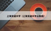 上海交通大学（上海交通大学分数线）