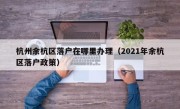 杭州余杭区落户在哪里办理（2021年余杭区落户政策）