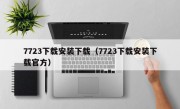 7723下载安装下载（7723下载安装下载官方）