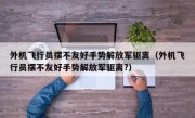 外机飞行员摆不友好手势解放军驱离（外机飞行员摆不友好手势解放军驱离?）