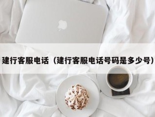 建行客服电话（建行客服电话号码是多少号）