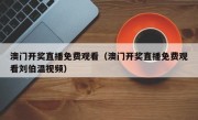 澳门开奖直播免费观看（澳门开奖直播免费观看刘伯温视频）