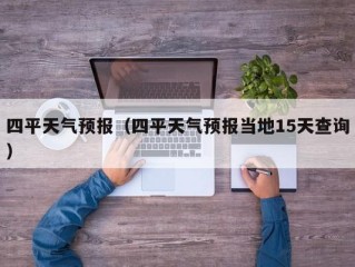 四平天气预报（四平天气预报当地15天查询）