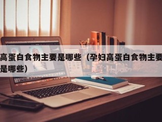 高蛋白食物主要是哪些（孕妇高蛋白食物主要是哪些）