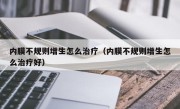 内膜不规则增生怎么治疗（内膜不规则增生怎么治疗好）
