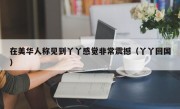 在美华人称见到丫丫感觉非常震撼（丫丫回国）