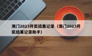 澳门2023开奖结果记录（澳门2023开奖结果记录助手）