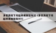 多家高校下月起停用微信支付（多家高校下月起停用微信支付7）