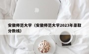 安徽师范大学（安徽师范大学2023年录取分数线）