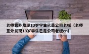 老师意外发现13岁学生已是公司老板（老师意外发现13岁学生已是公司老板cn）