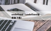 undefined（undefined加速器下载）