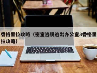 香格里拉攻略（密室逃脱逃出办公室3香格里拉攻略）