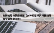 女神的超级赘婿林阳（女神的超级赘婿林阳苏颜全文免费阅读）