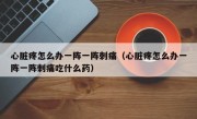 心脏疼怎么办一阵一阵刺痛（心脏疼怎么办一阵一阵刺痛吃什么药）