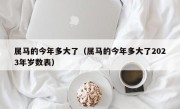 属马的今年多大了（属马的今年多大了2023年岁数表）
