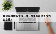 发电车租赁多少钱一台（发电车租赁多少钱一台合适）
