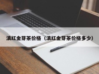 滇红金芽茶价格（滇红金芽茶价格多少）
