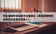 周星驰晒照喊话周杰伦香港见（周星驰晒照喊话周杰伦香港见虞美人）