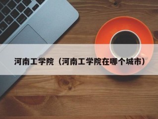河南工学院（河南工学院在哪个城市）
