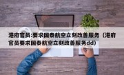 港府官员:要求国泰航空立刻改善服务（港府官员要求国泰航空立刻改善服务dd）