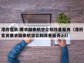 港府官员:要求国泰航空立刻改善服务（港府官员要求国泰航空立刻改善服务dd）