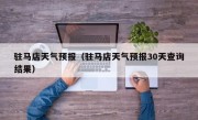 驻马店天气预报（驻马店天气预报30天查询结果）