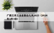 广西三月三法定假日几天2023（2024年3月3日）