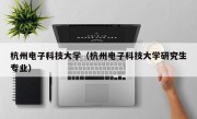 杭州电子科技大学（杭州电子科技大学研究生专业）