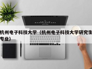 杭州电子科技大学（杭州电子科技大学研究生专业）