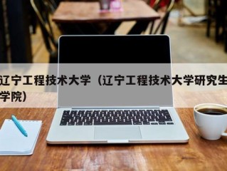辽宁工程技术大学（辽宁工程技术大学研究生学院）