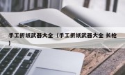 手工折纸武器大全（手工折纸武器大全 长枪）