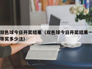 双色球今日开奖结果（双色球今日开奖结果一等奖多少注）