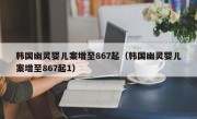韩国幽灵婴儿案增至867起（韩国幽灵婴儿案增至867起1）