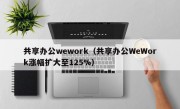 共享办公wework（共享办公WeWork涨幅扩大至125%）