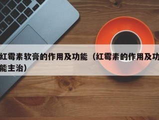 红霉素软膏的作用及功能（红霉素的作用及功能主治）