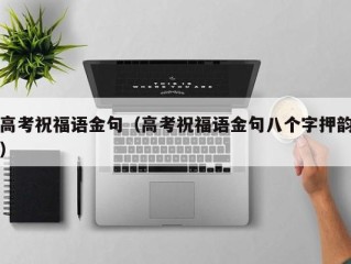 高考祝福语金句（高考祝福语金句八个字押韵）