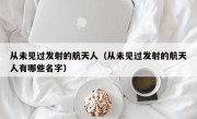 从未见过发射的航天人（从未见过发射的航天人有哪些名字）