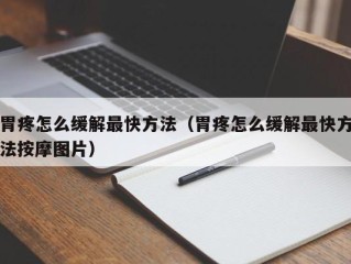 胃疼怎么缓解最快方法（胃疼怎么缓解最快方法按摩图片）