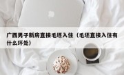 广西男子新房直接毛坯入住（毛坯直接入住有什么坏处）