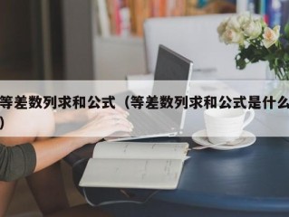 等差数列求和公式（等差数列求和公式是什么）
