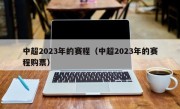 中超2023年的赛程（中超2023年的赛程购票）