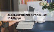 2023年GDP目标为增长5%左右（2023中国gdp）