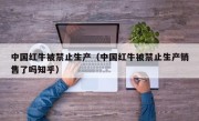 中国红牛被禁止生产（中国红牛被禁止生产销售了吗知乎）