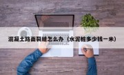 混凝土路面裂缝怎么办（水泥桩多少钱一米）