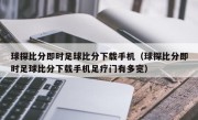 球探比分即时足球比分下载手机（球探比分即时足球比分下载手机足疗门有多宽）