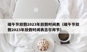 端午节放假2023年放假时间表（端午节放假2023年放假时间表古尔邦节）