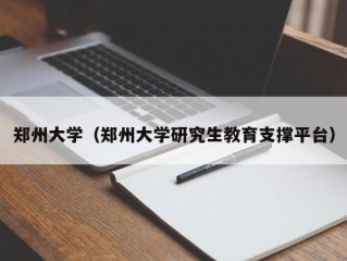 郑州大学（郑州大学研究生教育支撑平台）
