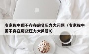 专家称中国不存在房贷压力大问题（专家称中国不存在房贷压力大问题0）
